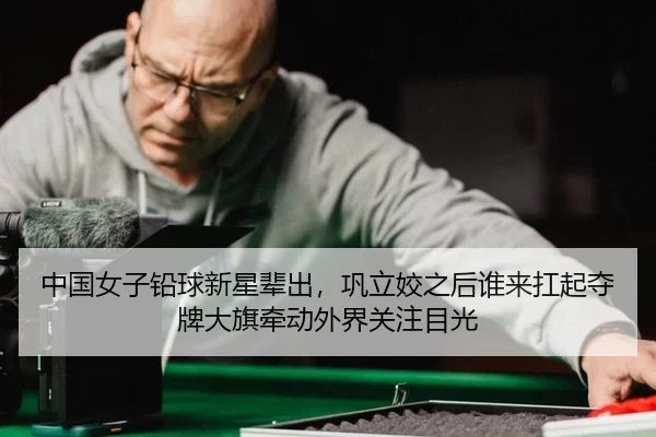 中国女子铅球新星辈出，巩立姣之后谁来扛起夺牌大旗牵动外界关注目光（Kering）